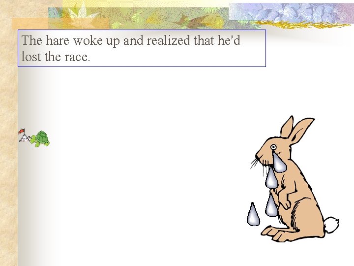 The hare woke up and realized that he'd lost the race. The hare woke up and realized that he'd lost the race.