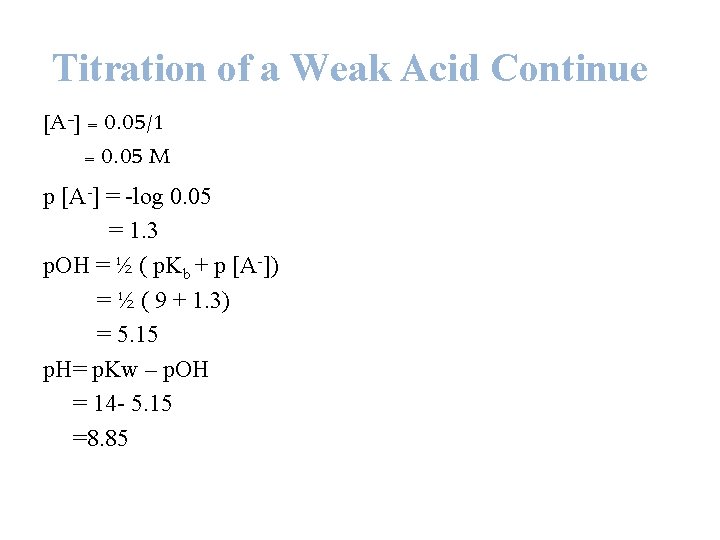 Titration of a Weak Acid Continue [A-] = 0. 05/1 = 0. 05 M