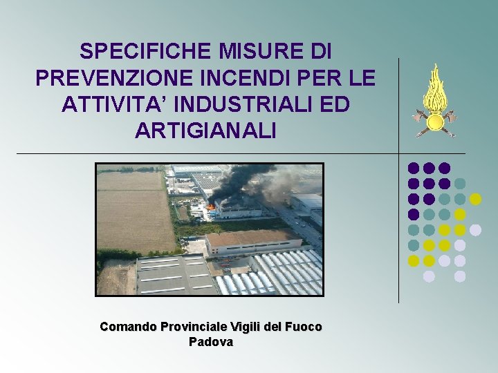 SPECIFICHE MISURE DI PREVENZIONE INCENDI PER LE ATTIVITA’ INDUSTRIALI ED ARTIGIANALI Comando Provinciale Vigili