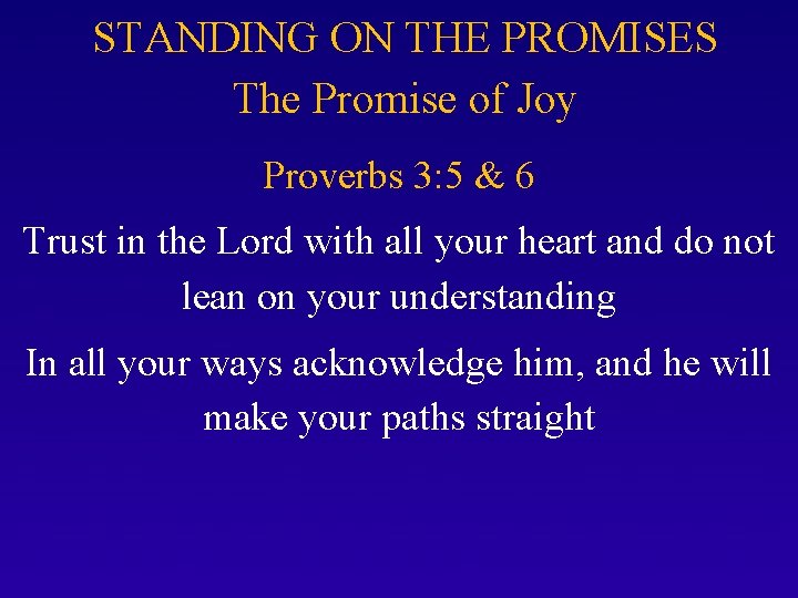 STANDING ON THE PROMISES The Promise of Joy Proverbs 3: 5 & 6 Trust