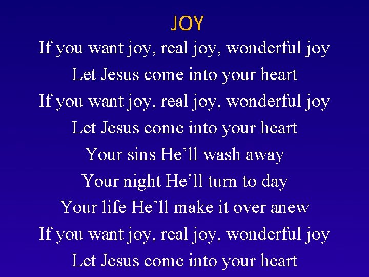 JOY If you want joy, real joy, wonderful joy Let Jesus come into your