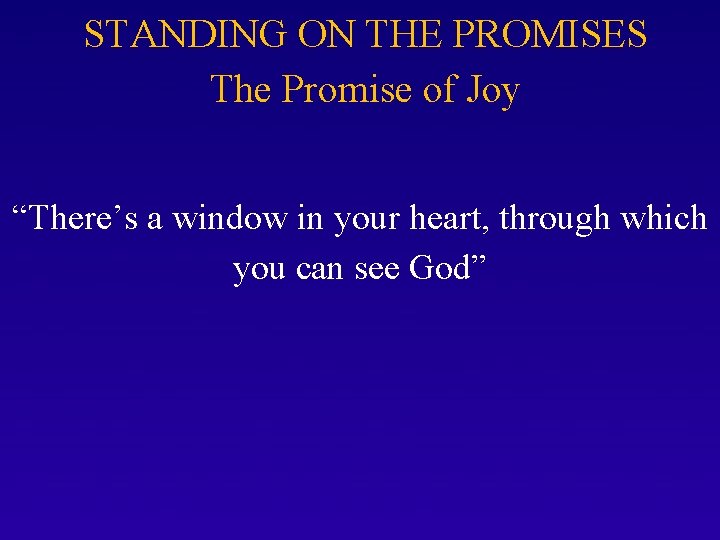 STANDING ON THE PROMISES The Promise of Joy “There’s a window in your heart,