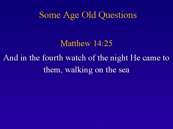 Some Age Old Questions Matthew 14: 25 And in the fourth watch of the