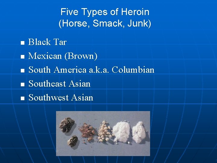 Five Types of Heroin (Horse, Smack, Junk) n n n Black Tar Mexican (Brown) Five Types of Heroin (Horse, Smack, Junk) n n n Black Tar Mexican (Brown)