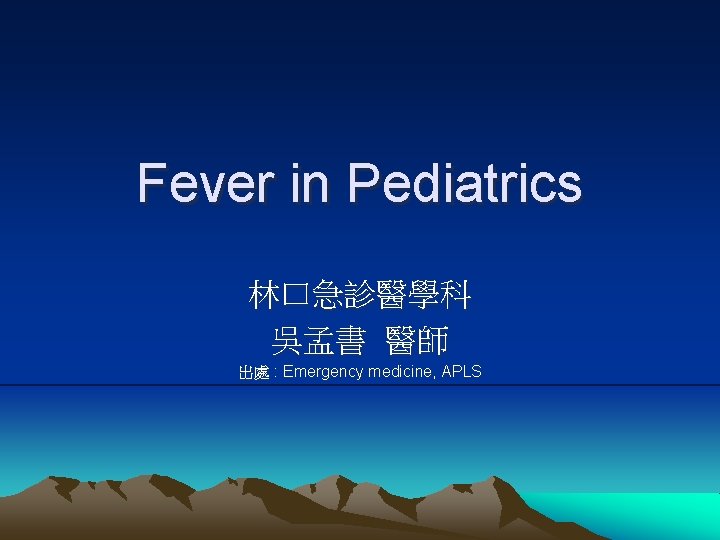 Fever in Pediatrics 林口急診醫學科 吳孟書 醫師 出處 : Emergency medicine, APLS Fever in Pediatrics 林口急診醫學科 吳孟書 醫師 出處 : Emergency medicine, APLS