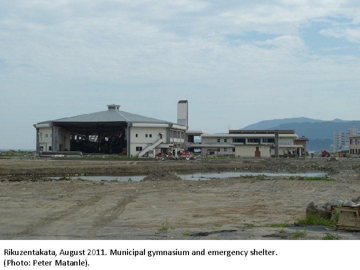 Rikuzentakata, August 2011. Municipal gymnasium and emergency shelter. (Photo: Peter Matanle). 