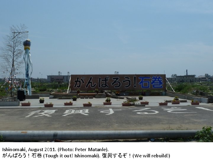 Ishinomaki, August 2011. (Photo: Peter Matanle). がんばろう！石巻 (Tough it out! Ishinomaki). 復興するぞ！(We will rebuild!)