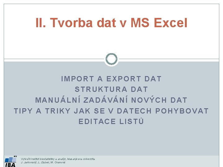 II. Tvorba dat v MS Excel IMPORT A EXPORT DAT STRUKTURA DAT MANUÁLNÍ ZADÁVÁNÍ