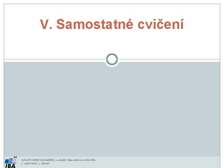 V. Samostatné cvičení Vytvořil Institut biostatistiky a analýz, Masarykova univerzita J. Jarkovský, L. Dušek