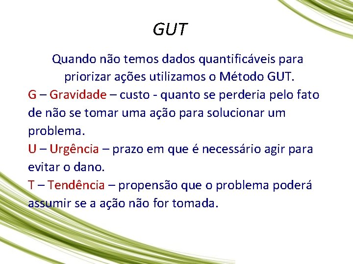 GUT Quando não temos dados quantificáveis para priorizar ações utilizamos o Método GUT. G GUT Quando não temos dados quantificáveis para priorizar ações utilizamos o Método GUT. G