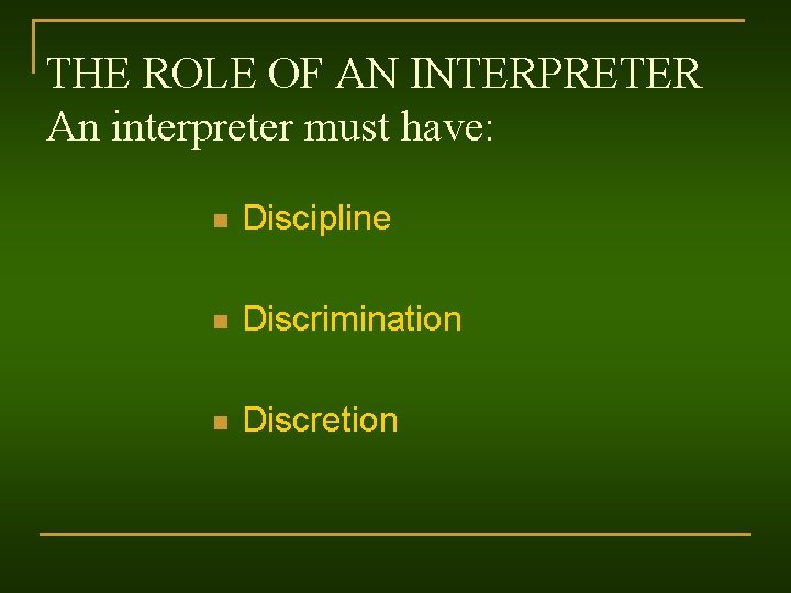 THE ROLE OF AN INTERPRETER An interpreter must have: n Discipline n Discrimination n