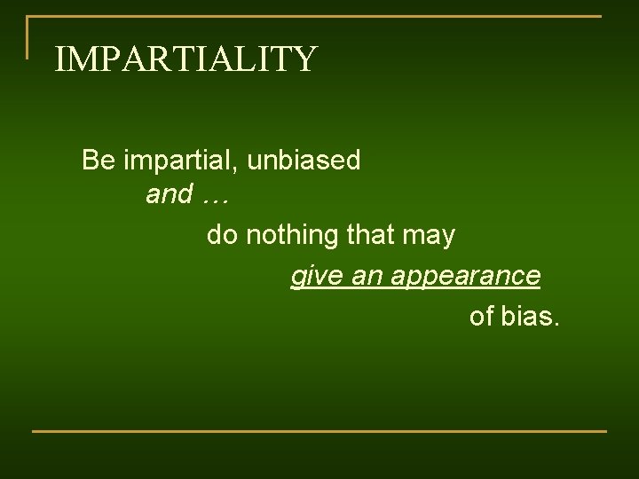 IMPARTIALITY Be impartial, unbiased and … do nothing that may give an appearance of