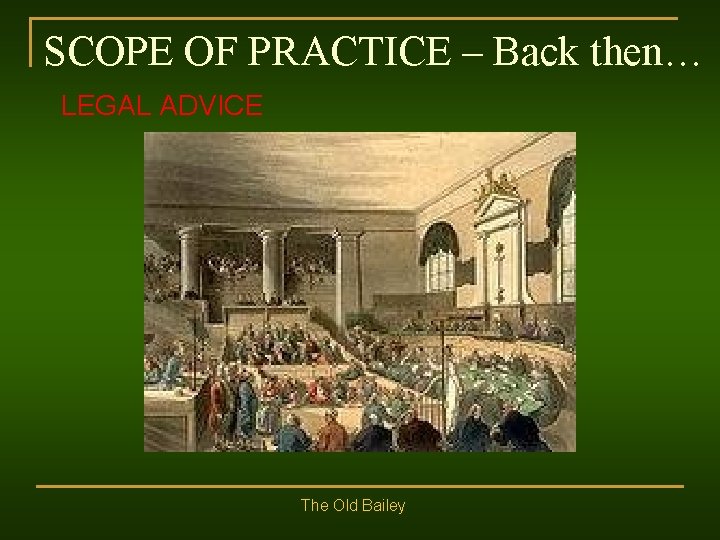 SCOPE OF PRACTICE – Back then… LEGAL ADVICE The Old Bailey 