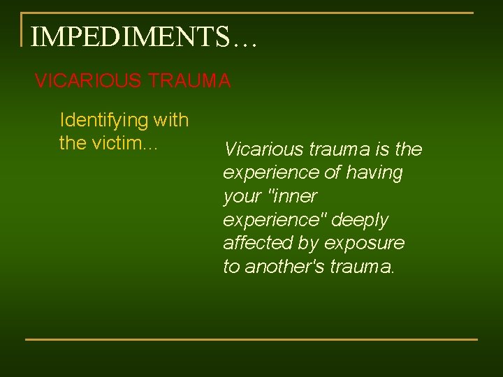IMPEDIMENTS… VICARIOUS TRAUMA Identifying with the victim… Vicarious trauma is the experience of having