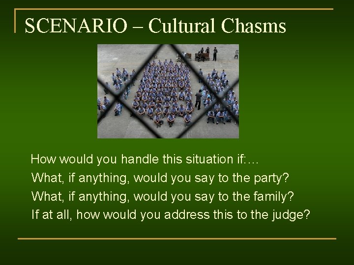 SCENARIO – Cultural Chasms How would you handle this situation if: … What, if