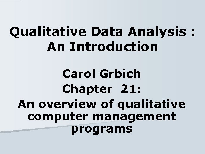 Qualitative Data Analysis : An Introduction Carol Grbich Chapter 21: An overview of qualitative