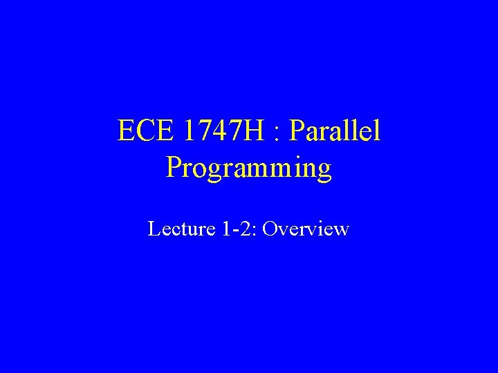 ECE 1747 H : Parallel Programming Lecture 1 -2: Overview 