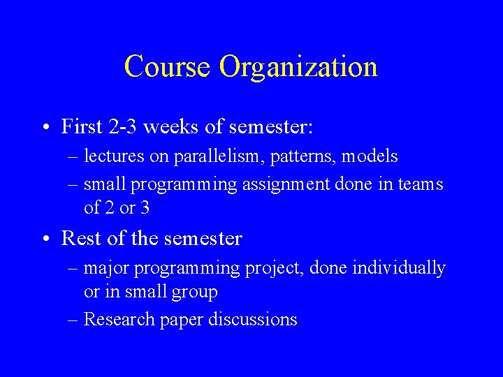 Course Organization • First 2 -3 weeks of semester: – lectures on parallelism, patterns,