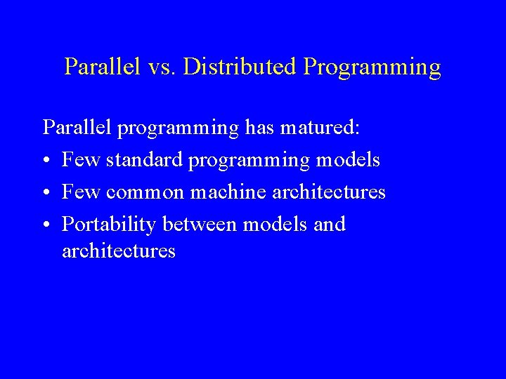 Parallel vs. Distributed Programming Parallel programming has matured: • Few standard programming models •