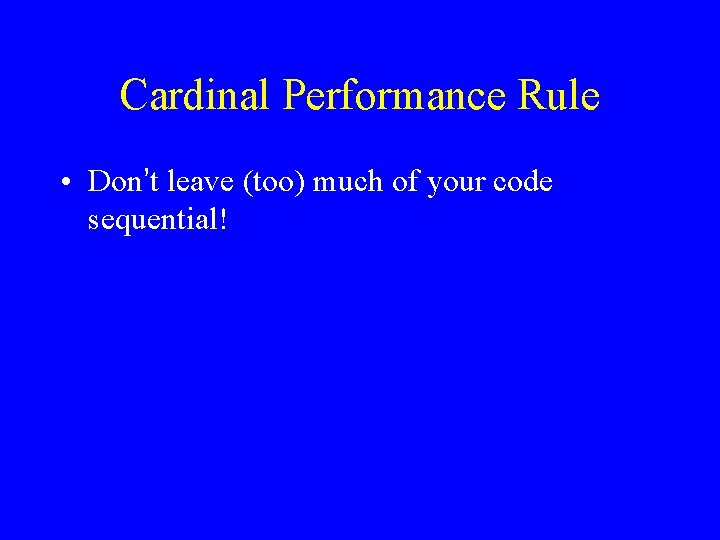 Cardinal Performance Rule • Don’t leave (too) much of your code sequential! 