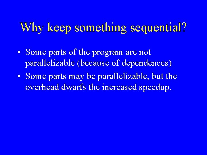 Why keep something sequential? • Some parts of the program are not parallelizable (because