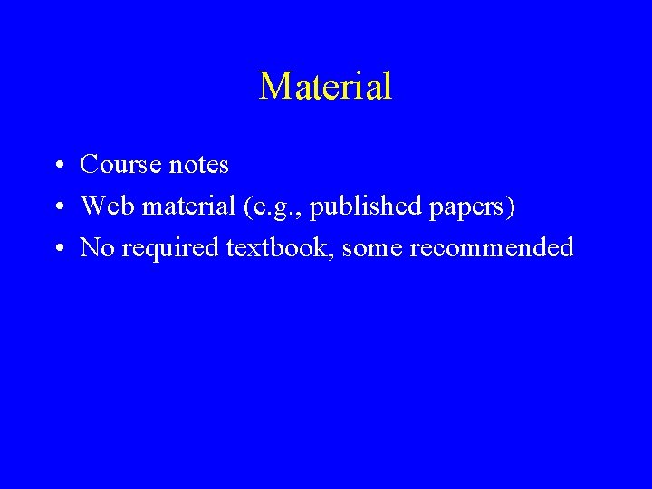 Material • Course notes • Web material (e. g. , published papers) • No