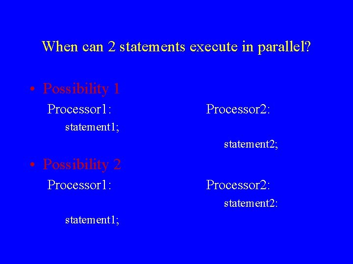 When can 2 statements execute in parallel? • Possibility 1 Processor 1: Processor 2: