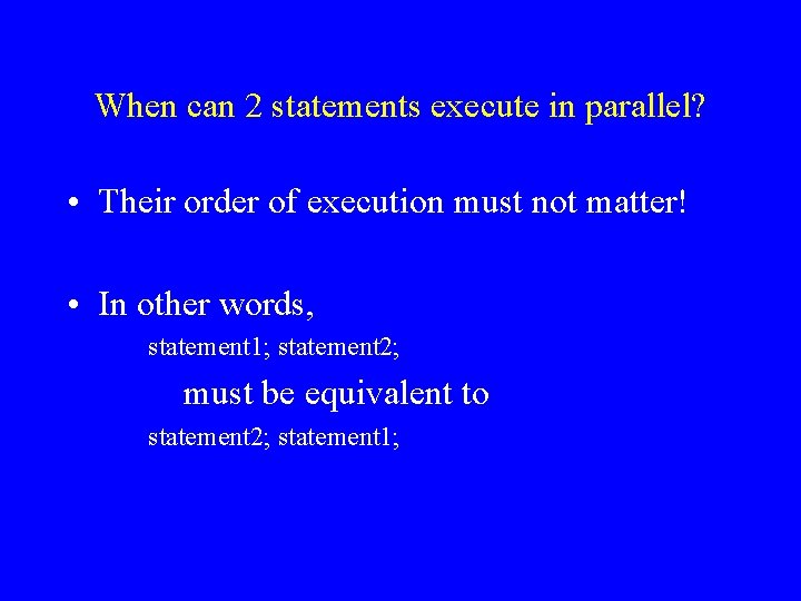 When can 2 statements execute in parallel? • Their order of execution must not