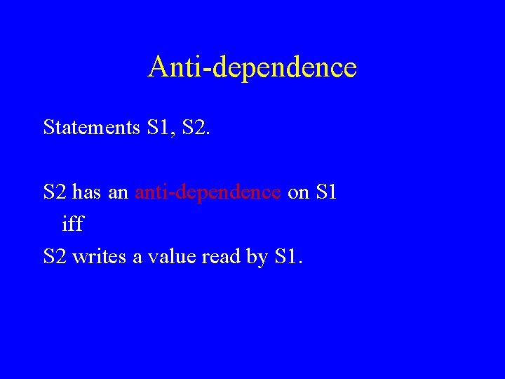 Anti-dependence Statements S 1, S 2 has an anti-dependence on S 1 iff S