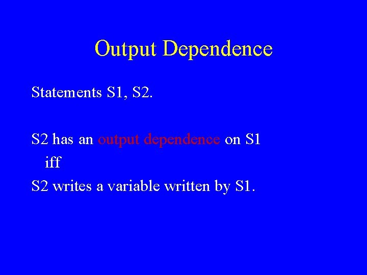 Output Dependence Statements S 1, S 2 has an output dependence on S 1