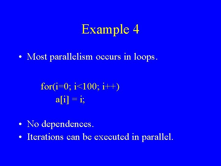 Example 4 • Most parallelism occurs in loops. for(i=0; i<100; i++) a[i] = i;