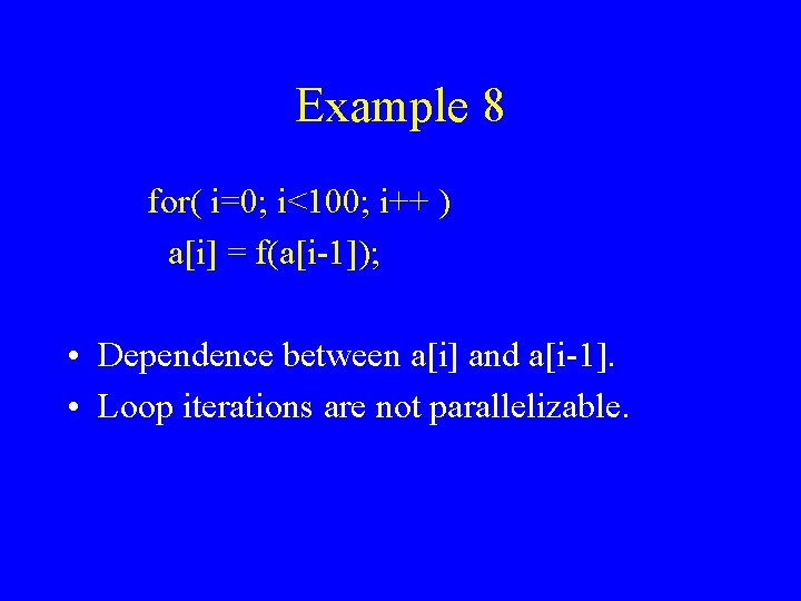 Example 8 for( i=0; i<100; i++ ) a[i] = f(a[i-1]); • Dependence between a[i]