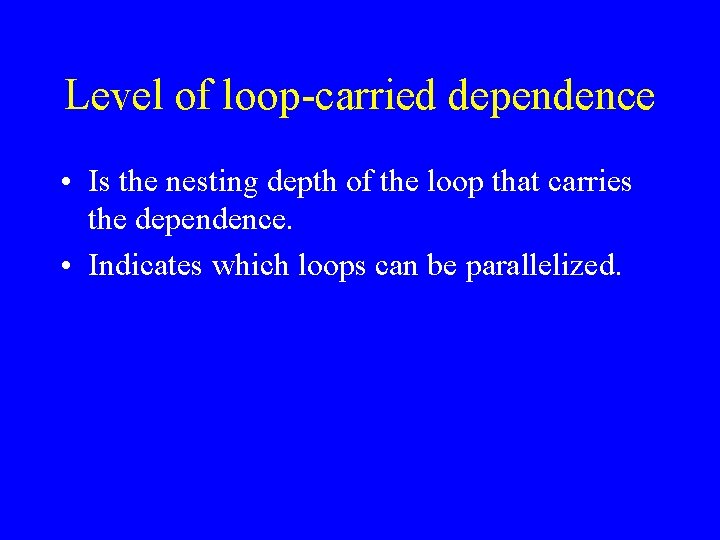 Level of loop-carried dependence • Is the nesting depth of the loop that carries