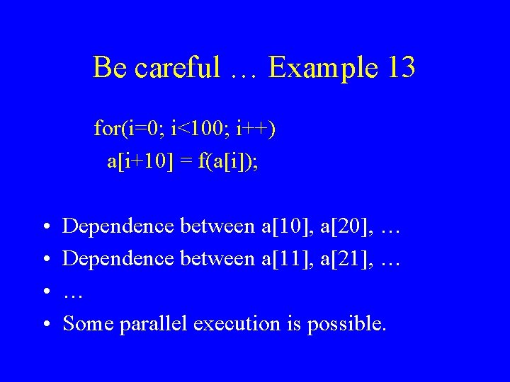 Be careful … Example 13 for(i=0; i<100; i++) a[i+10] = f(a[i]); • • Dependence