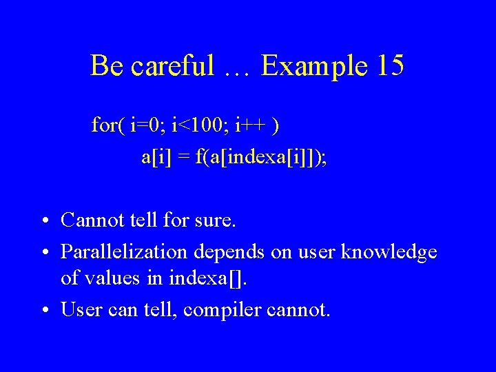 Be careful … Example 15 for( i=0; i<100; i++ ) a[i] = f(a[indexa[i]]); •