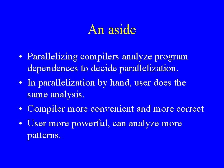 An aside • Parallelizing compilers analyze program dependences to decide parallelization. • In parallelization