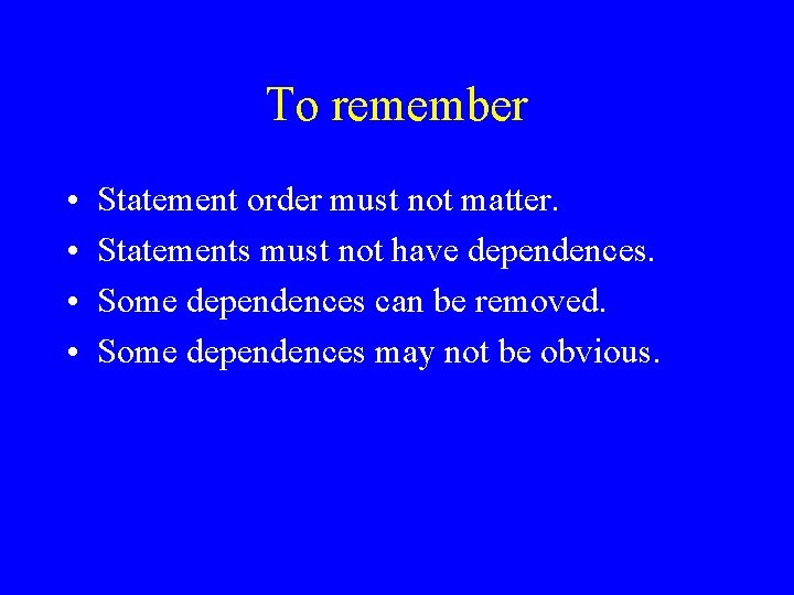 To remember • • Statement order must not matter. Statements must not have dependences.