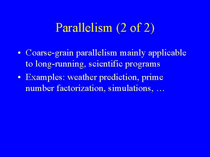 Parallelism (2 of 2) • Coarse-grain parallelism mainly applicable to long-running, scientific programs •