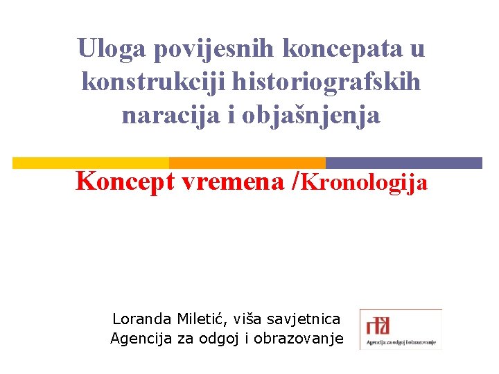 Uloga povijesnih koncepata u konstrukciji historiografskih naracija i objašnjenja Koncept vremena /Kronologija Loranda Miletić,