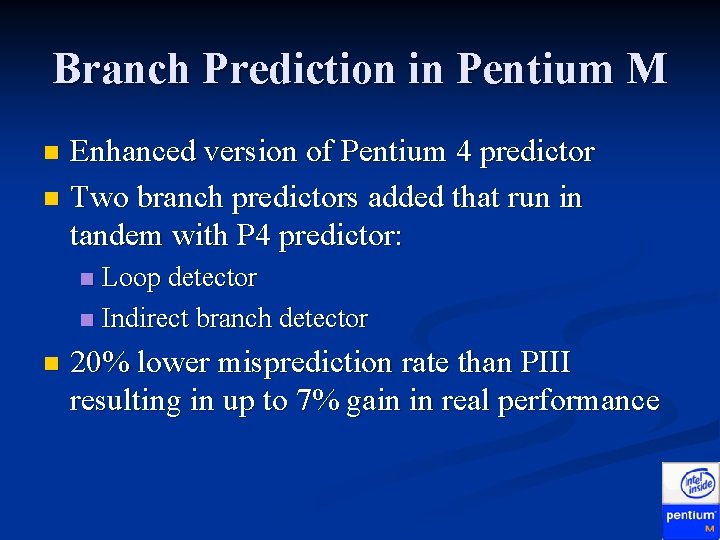 Branch Prediction in Pentium M Enhanced version of Pentium 4 predictor n Two branch Branch Prediction in Pentium M Enhanced version of Pentium 4 predictor n Two branch