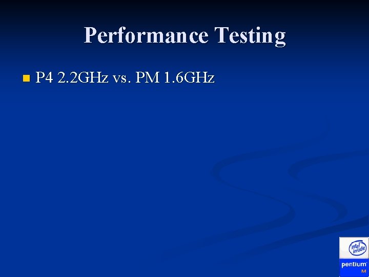 Performance Testing n P 4 2. 2 GHz vs. PM 1. 6 GHz 