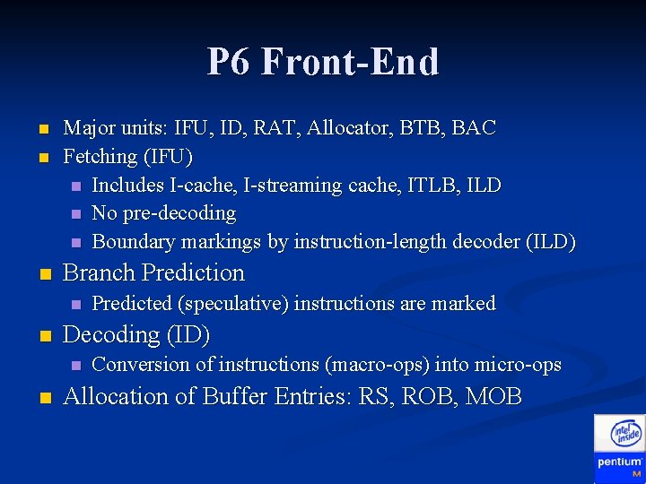 P 6 Front-End n n n Major units: IFU, ID, RAT, Allocator, BTB, BAC P 6 Front-End n n n Major units: IFU, ID, RAT, Allocator, BTB, BAC