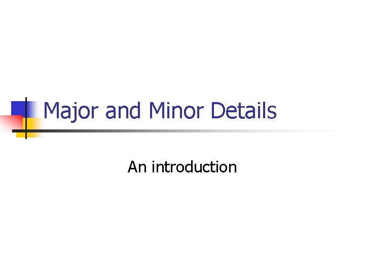 Major and Minor Details An introduction 
