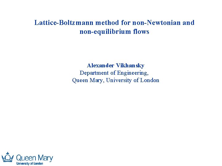 Lattice-Boltzmann method for non-Newtonian and non-equilibrium flows Alexander Vikhansky Department of Engineering, Queen Mary,