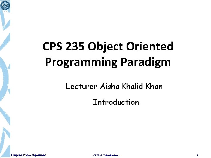 CPS 235 Object Oriented Programming Paradigm Lecturer Aisha Khalid Khan Introduction Computer Science Department