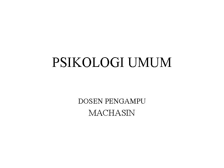 PSIKOLOGI UMUM DOSEN PENGAMPU MACHASIN 