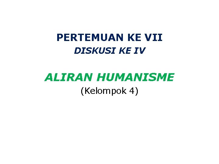 PERTEMUAN KE VII DISKUSI KE IV ALIRAN HUMANISME (Kelompok 4) 