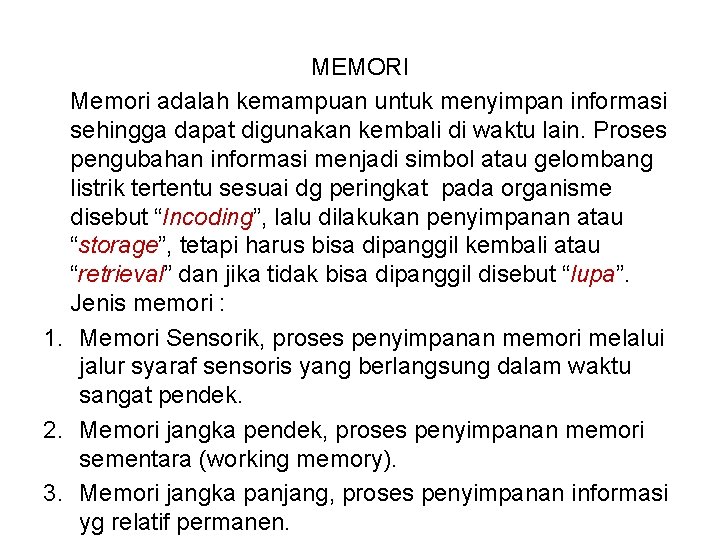 MEMORI Memori adalah kemampuan untuk menyimpan informasi sehingga dapat digunakan kembali di waktu lain.