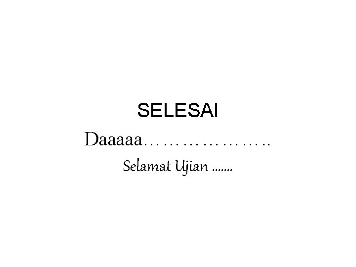 SELESAI Daaaaa………………. . Selamat Ujian ……. 