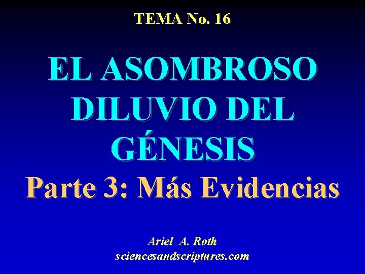 TEMA No. 16 EL ASOMBROSO DILUVIO DEL GÉNESIS Parte 3: Más Evidencias Ariel A.